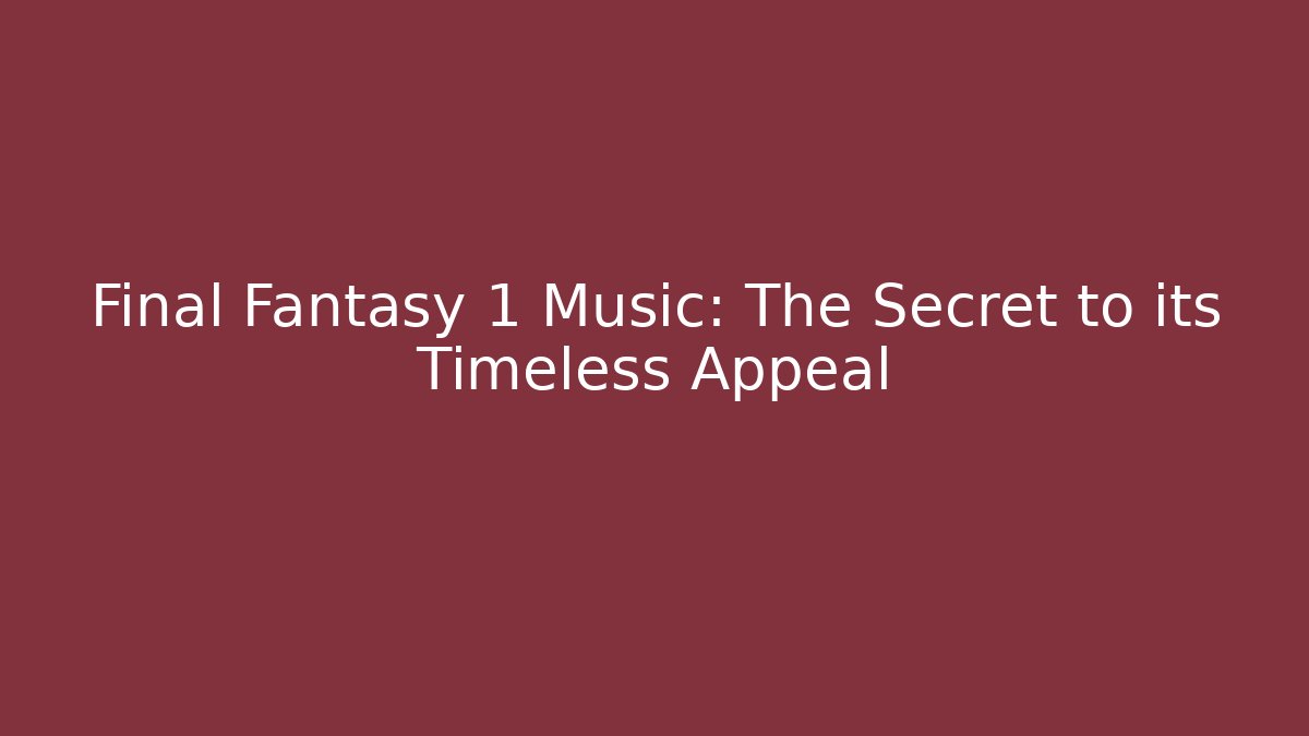 Final Fantasy 1 Music: The Secret to its Timeless Appeal