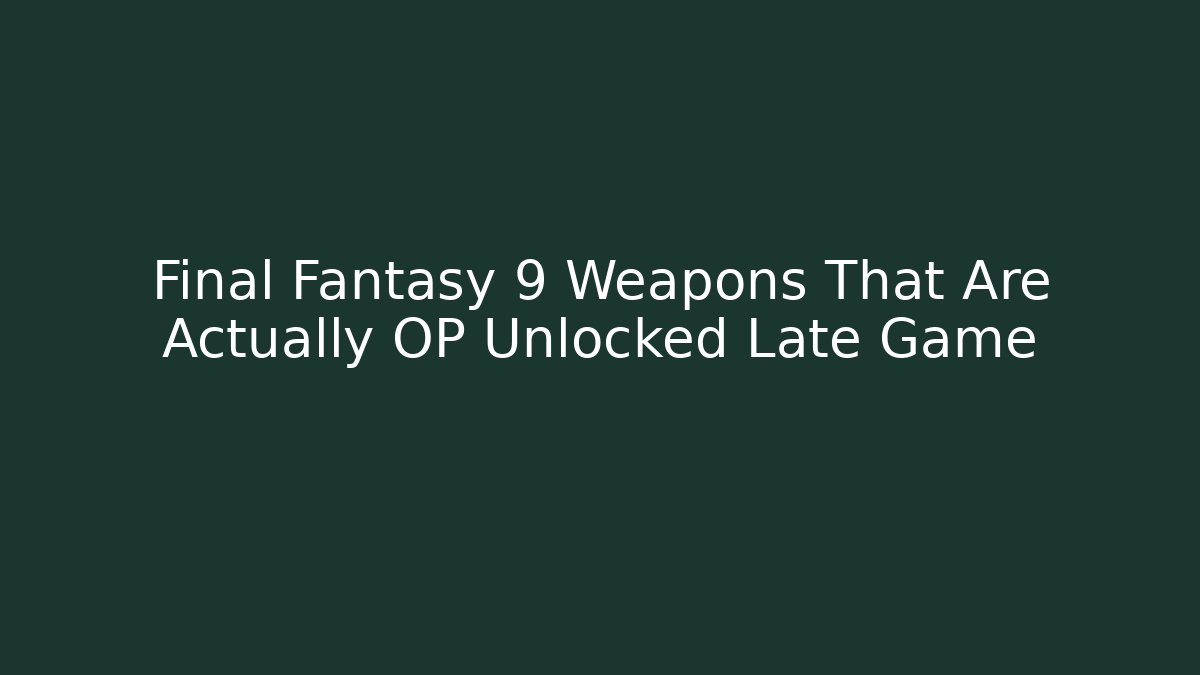 Final Fantasy 9 Weapons That Are Actually OP Unlocked Late Game