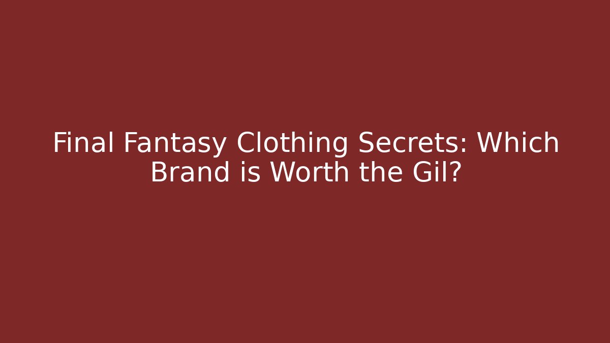Final Fantasy Clothing Secrets: Which Brand is Worth the Gil?