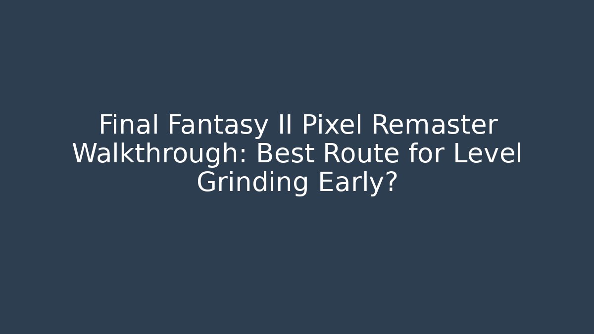 Final Fantasy II Pixel Remaster Walkthrough: Best Route for Level Grinding Early?
