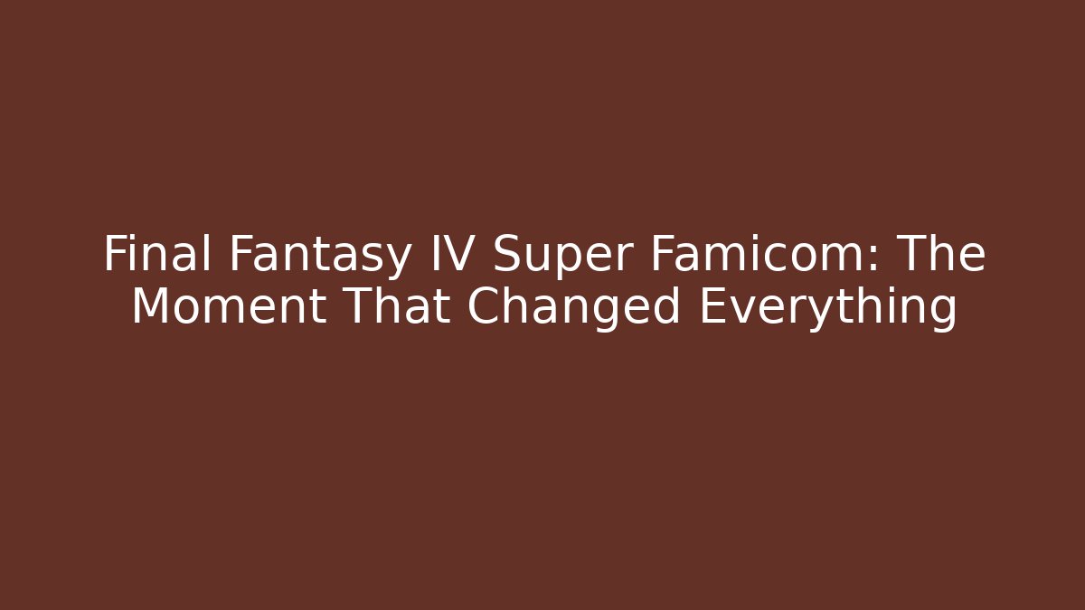 Final Fantasy IV Super Famicom: The Moment That Changed Everything