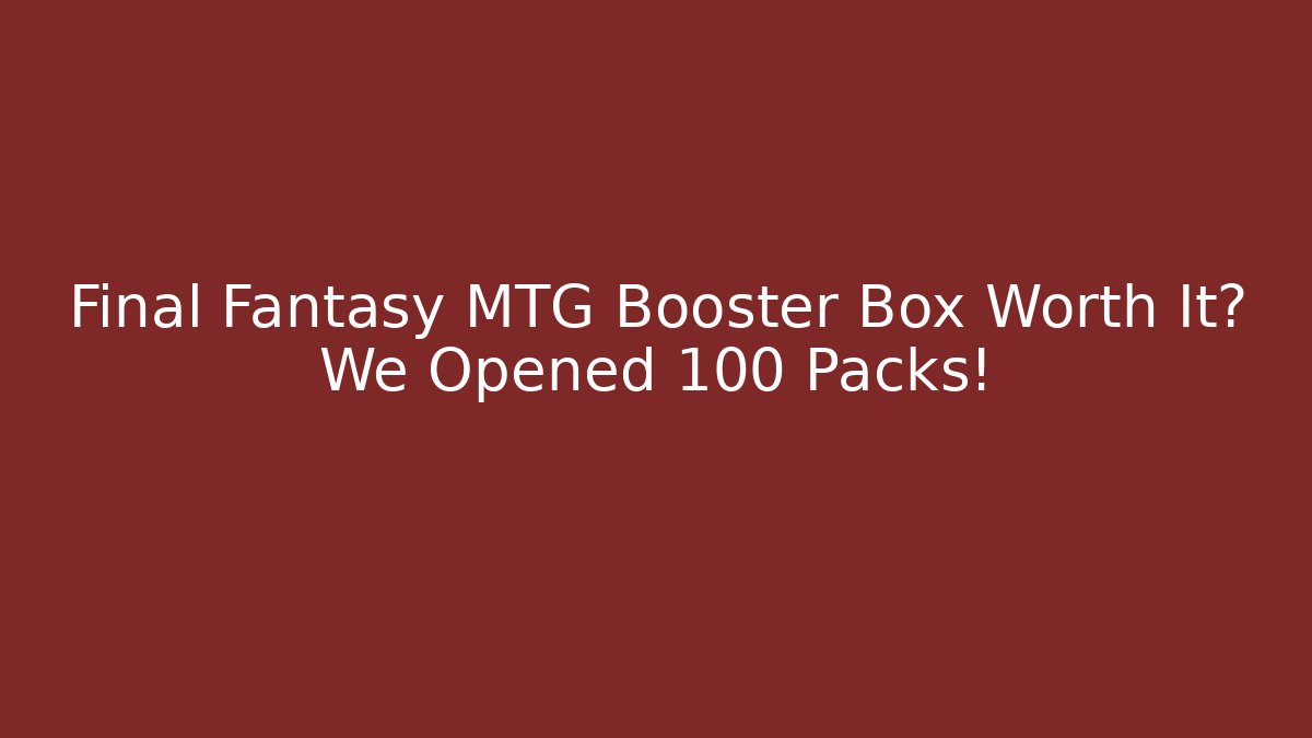 Final Fantasy MTG Booster Box Worth It? We Opened 100 Packs! - Buddy Program
