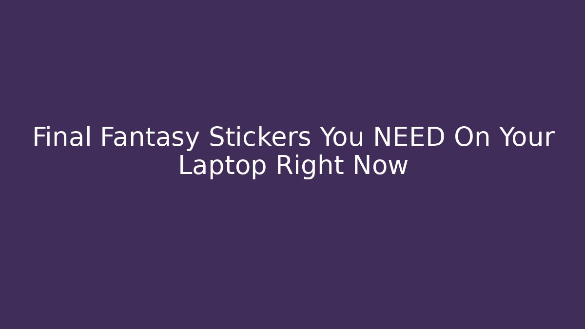 Final Fantasy Stickers You NEED On Your Laptop Right Now