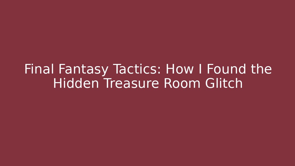 Final Fantasy Tactics: How I Found the Hidden Treasure Room Glitch
