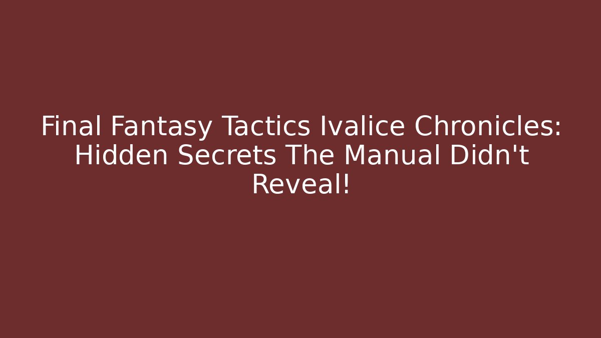 Final Fantasy Tactics Ivalice Chronicles: Hidden Secrets The Manual Didn't Reveal!