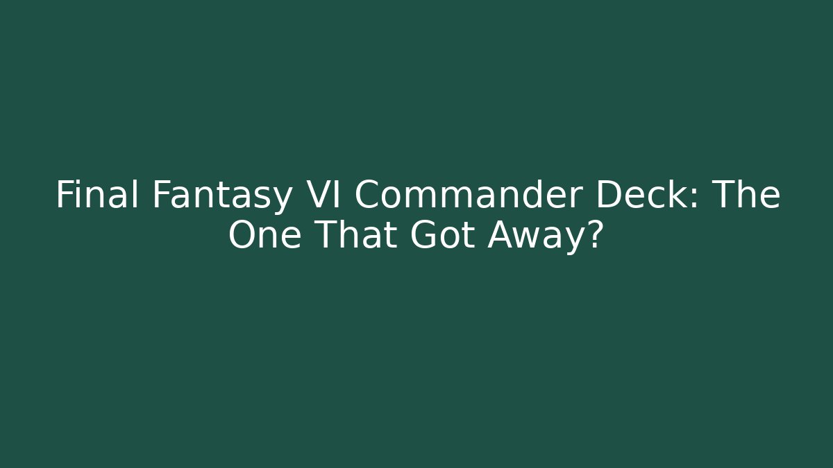 Final Fantasy VI Commander Deck: The One That Got Away?