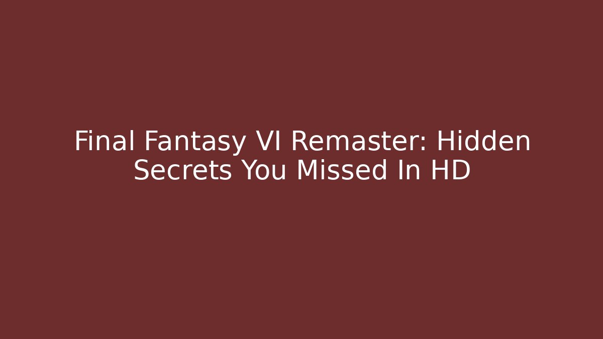 Final Fantasy VI Remaster: Hidden Secrets You Missed In HD