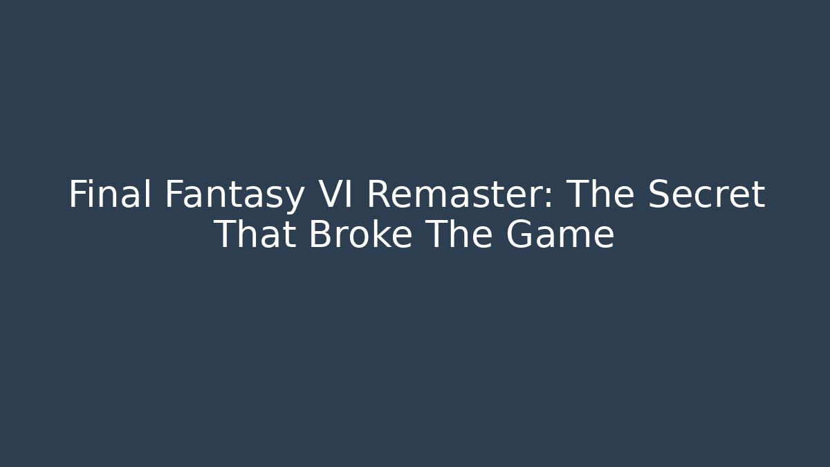 Final Fantasy VI Remaster: The Secret That Broke The Game