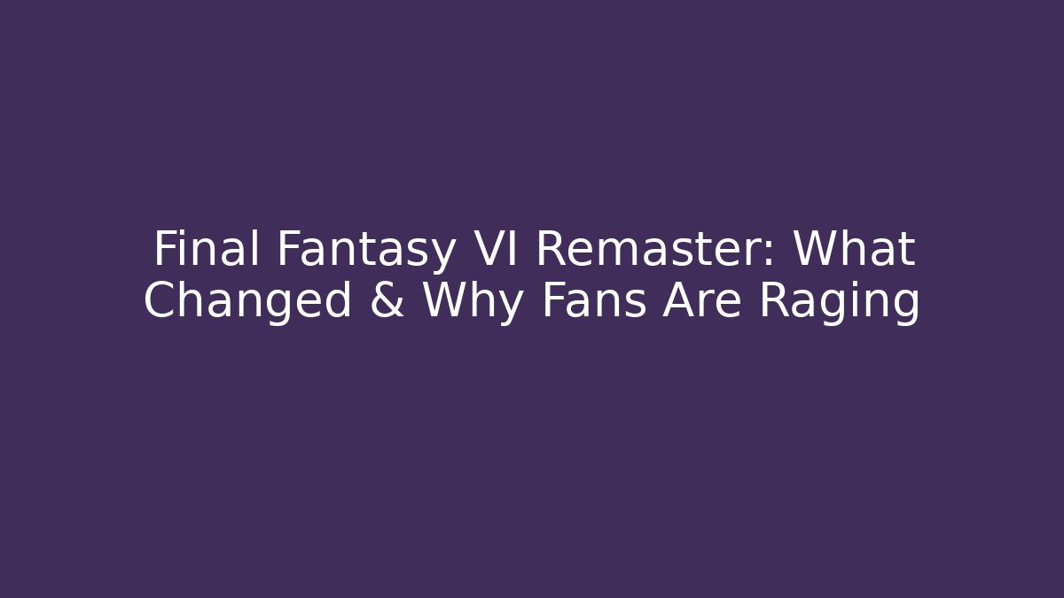 Final Fantasy VI Remaster: What Changed & Why Fans Are Raging - Buddy Program