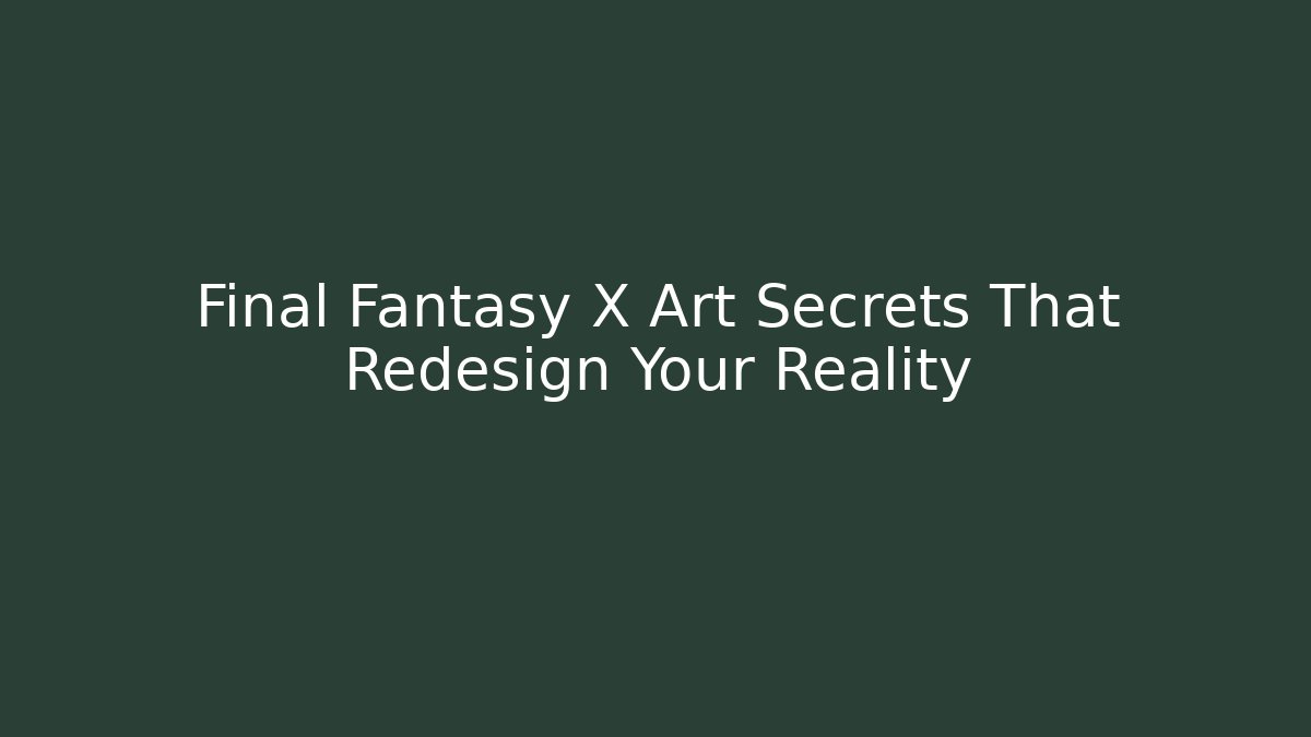 Final Fantasy X Art Secrets That Redesign Your Reality