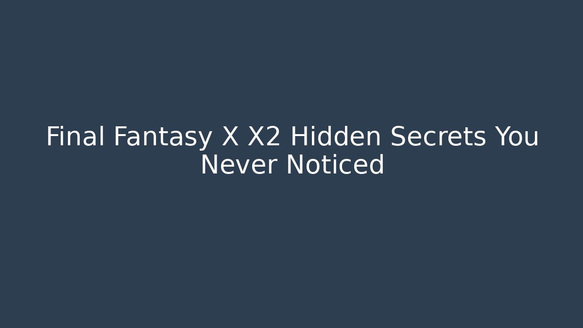 Final Fantasy X X2 Hidden Secrets You Never Noticed