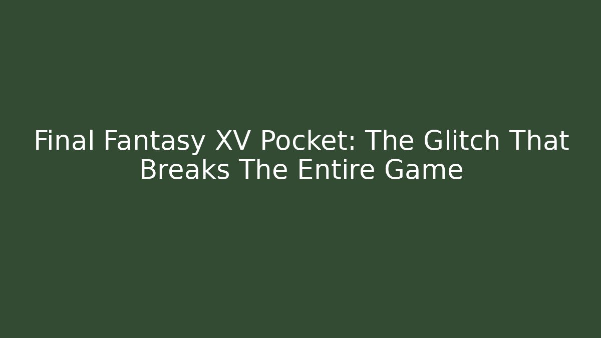 Final Fantasy XV Pocket: The Glitch That Breaks The Entire Game