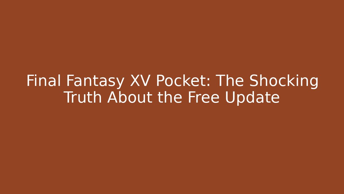 Final Fantasy XV Pocket: The Shocking Truth About the Free Update