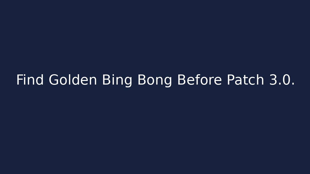Find Golden Bing Bong Before Patch 3.0.