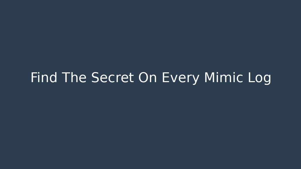 Find The Secret On Every Mimic Log