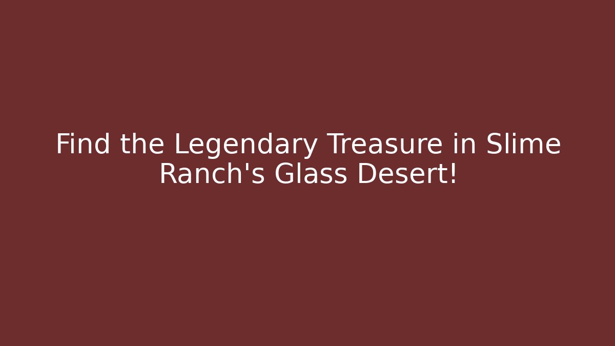 Find the Legendary Treasure in Slime Ranch's Glass Desert!