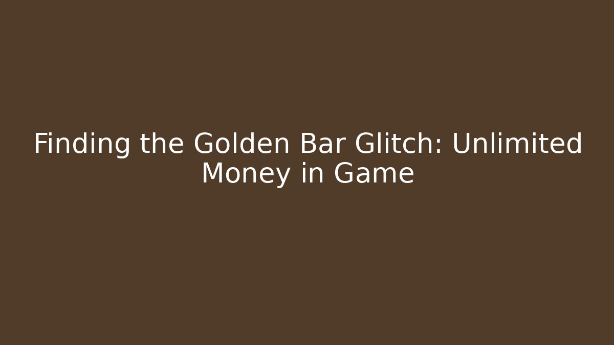 Finding the Golden Bar Glitch: Unlimited Money in Game