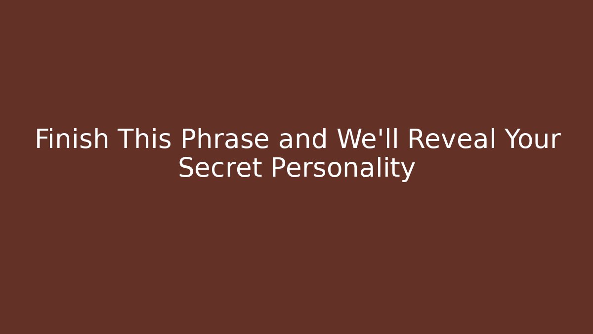 Finish This Phrase and We'll Reveal Your Secret Personality