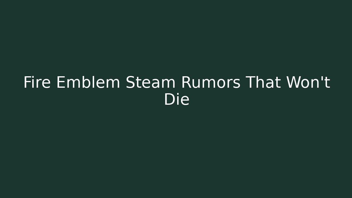Fire Emblem Steam Rumors That Won’t Die