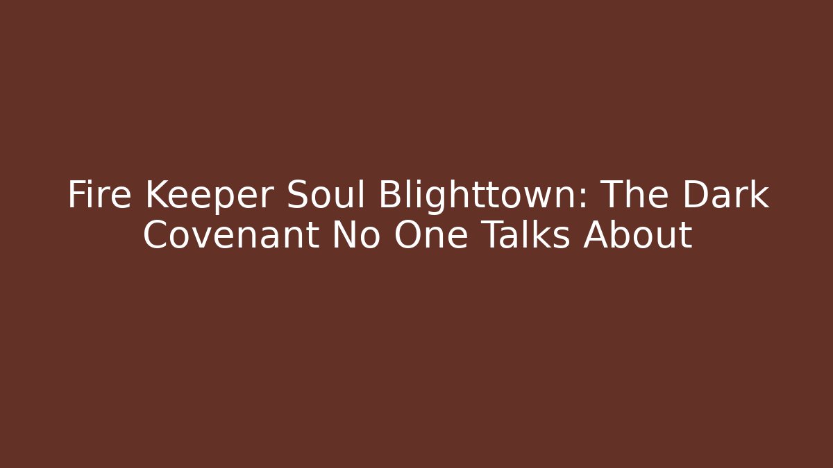 Fire Keeper Soul Blighttown: The Dark Covenant No One Talks About