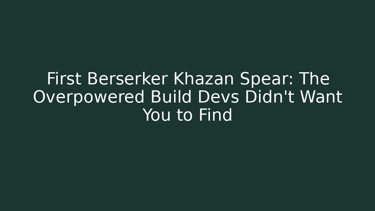 First Berserker Khazan Spear: The Overpowered Build Devs Didn't Want You to Find