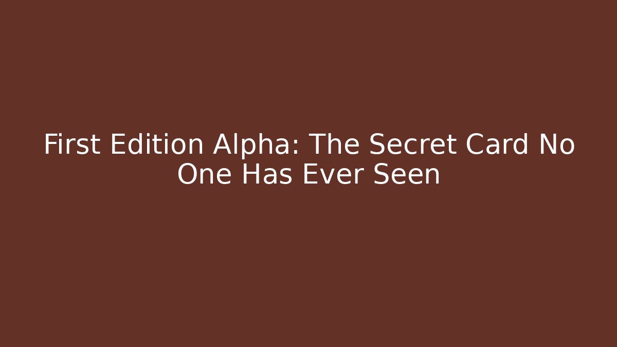 First Edition Alpha: The Secret Card No One Has Ever Seen