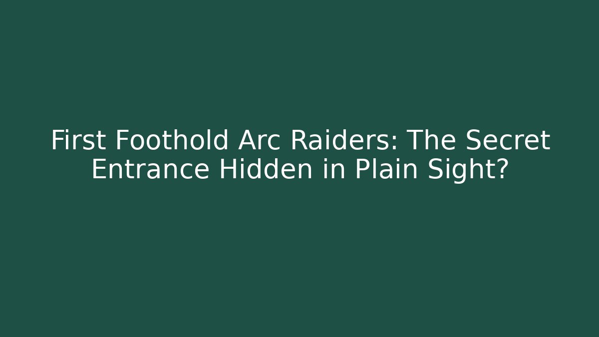 First Foothold Arc Raiders: The Secret Entrance Hidden in Plain Sight?