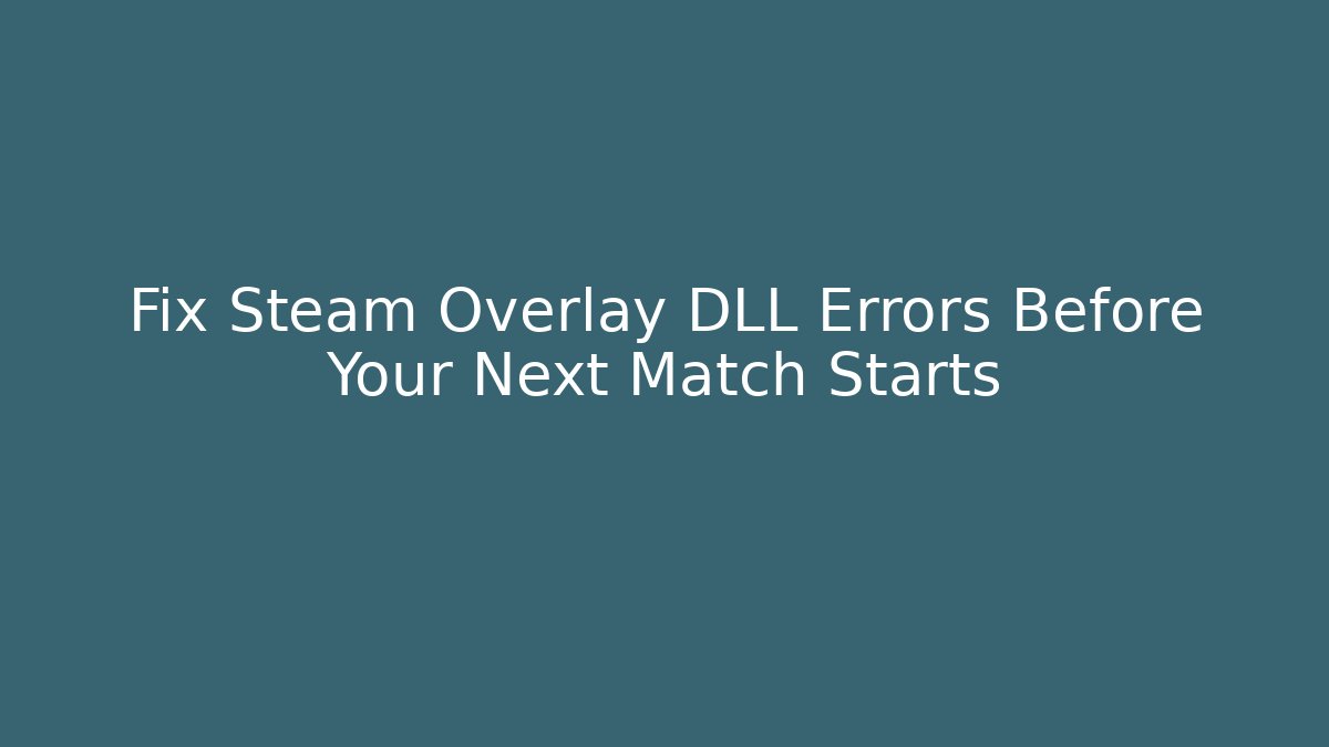 Fix Steam Overlay DLL Errors Before Your Next Match Starts