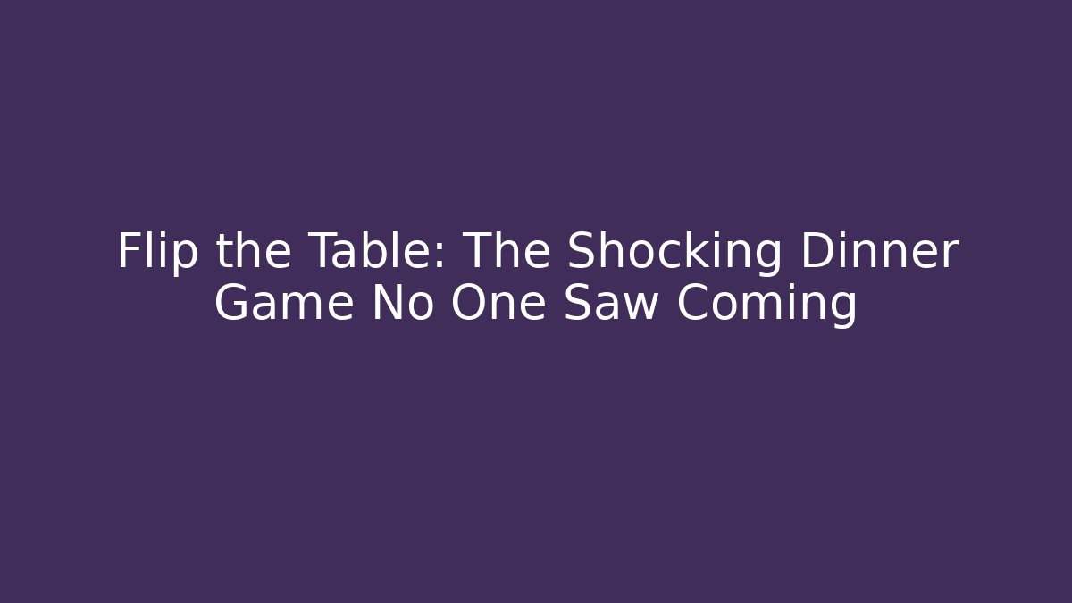 Flip the Table: The Shocking Dinner Game No One Saw Coming
