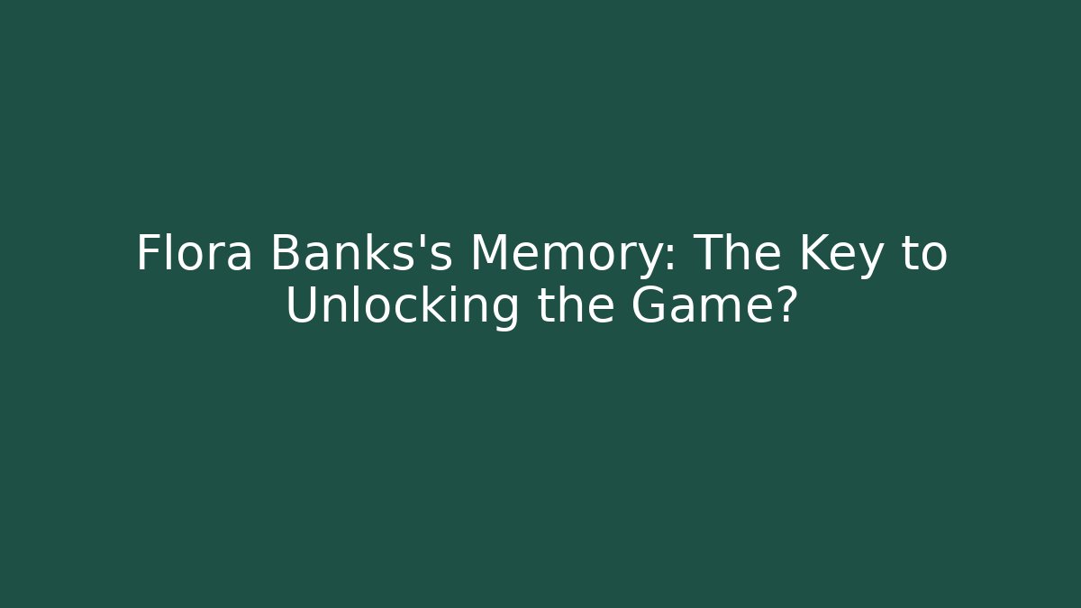 Flora Banks's Memory: The Key to Unlocking the Game?