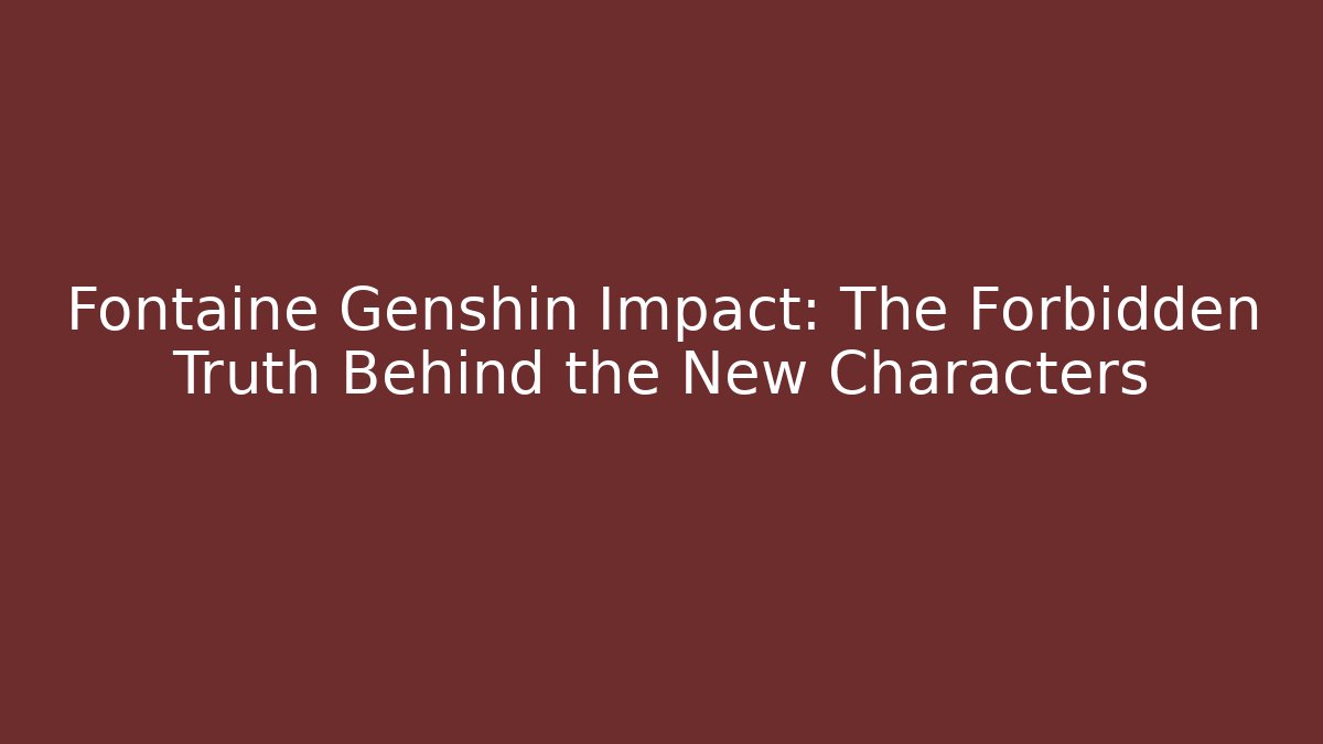 Fontaine Genshin Impact: The Forbidden Truth Behind the New Characters