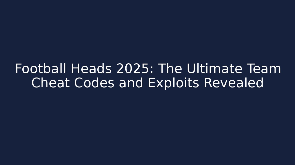 Football Heads 2025: The Ultimate Team Cheat Codes and Exploits Revealed