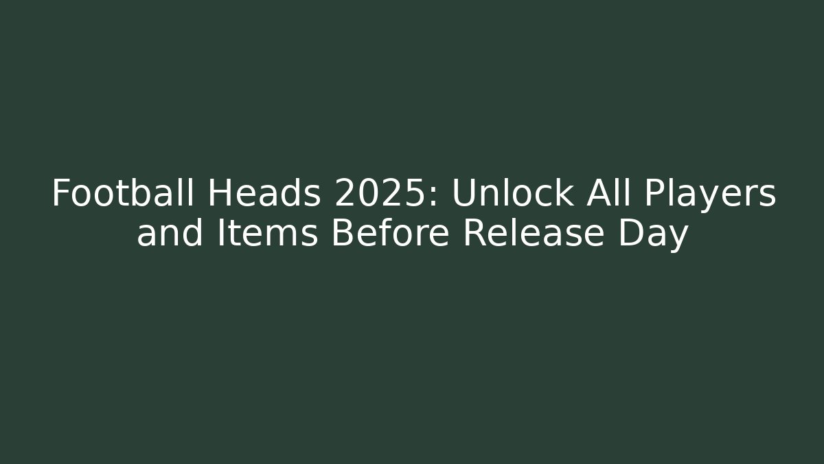 Football Heads 2025: Unlock All Players and Items Before Release Day