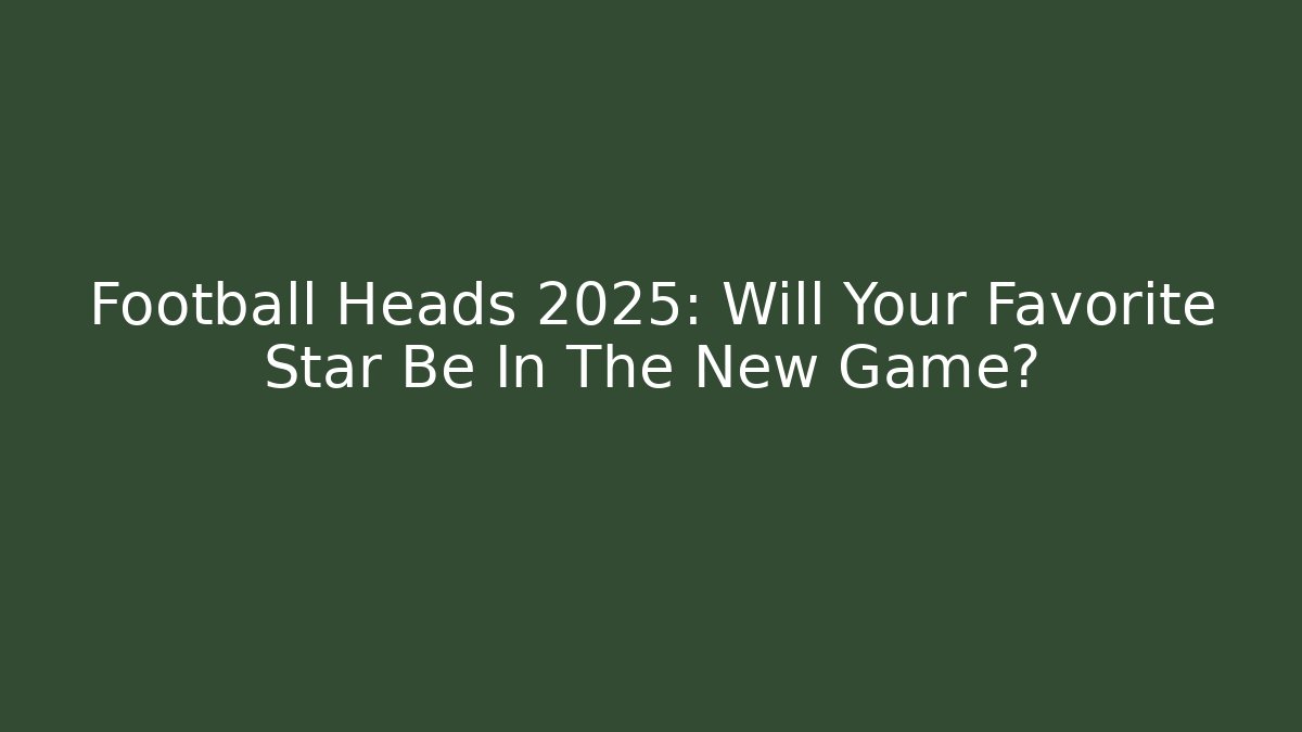 Football Heads 2025: Will Your Favorite Star Be In The New Game?