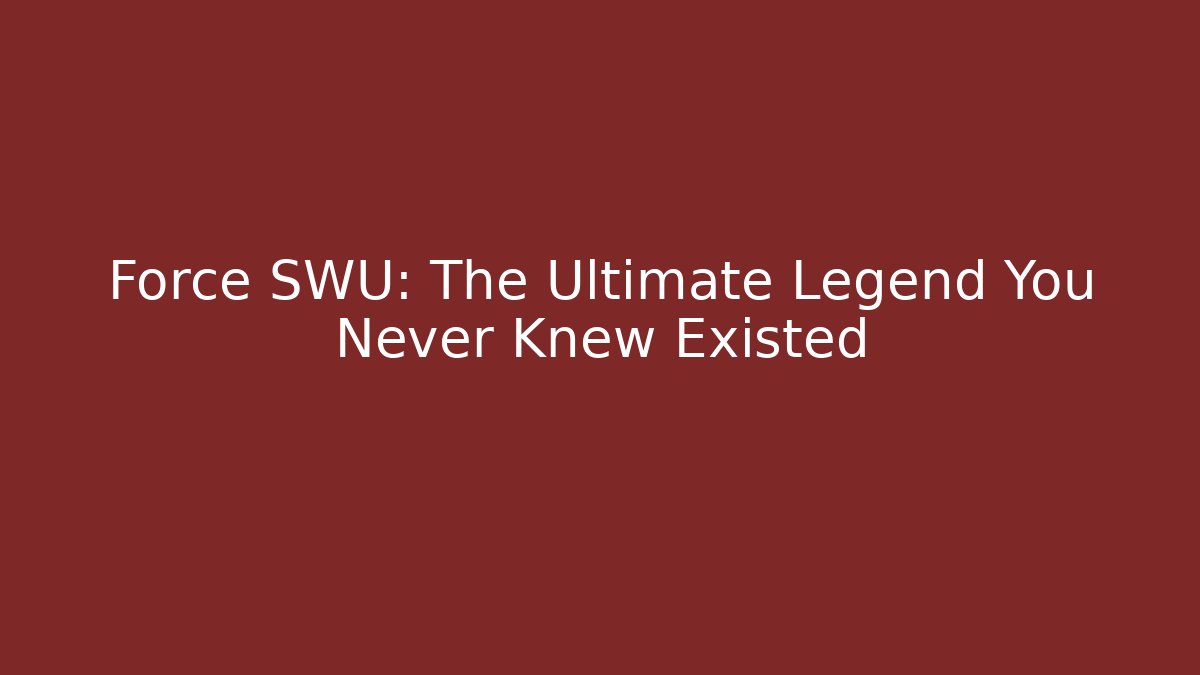 Force SWU: The Ultimate Legend You Never Knew Existed