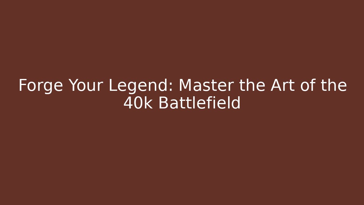 Forge Your Legend: Master the Art of the 40k Battlefield