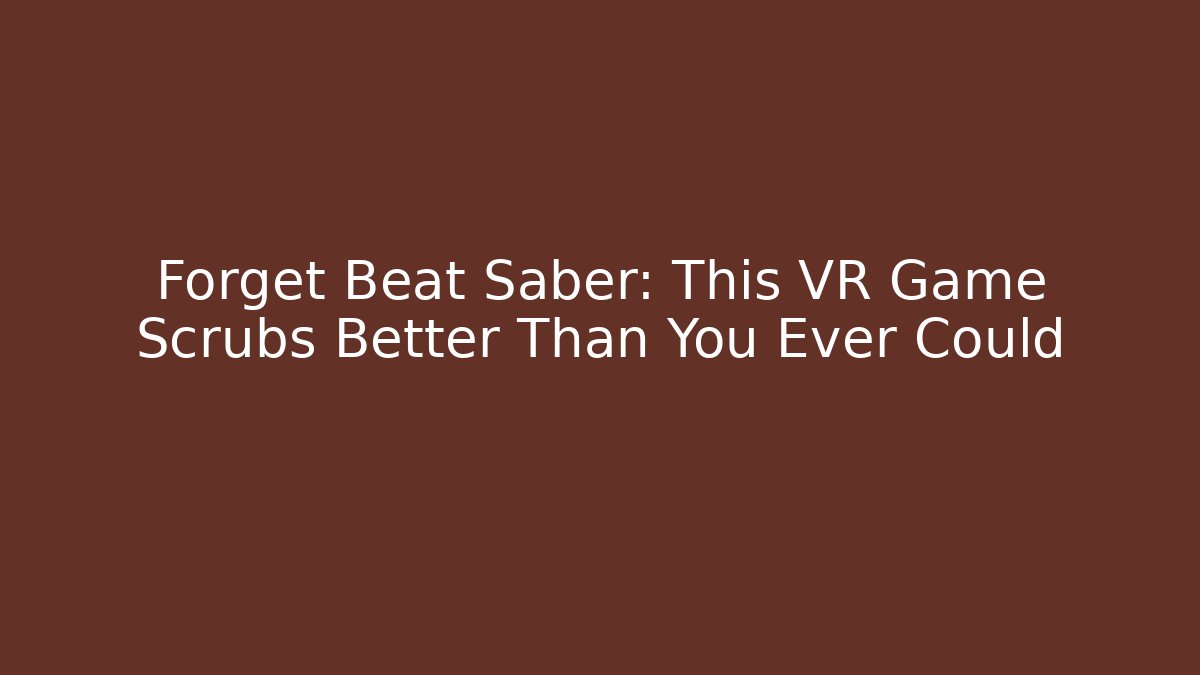 Forget Beat Saber: This VR Game Scrubs Better Than You Ever Could