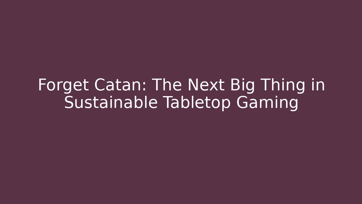 Forget Catan: The Next Big Thing in Sustainable Tabletop Gaming