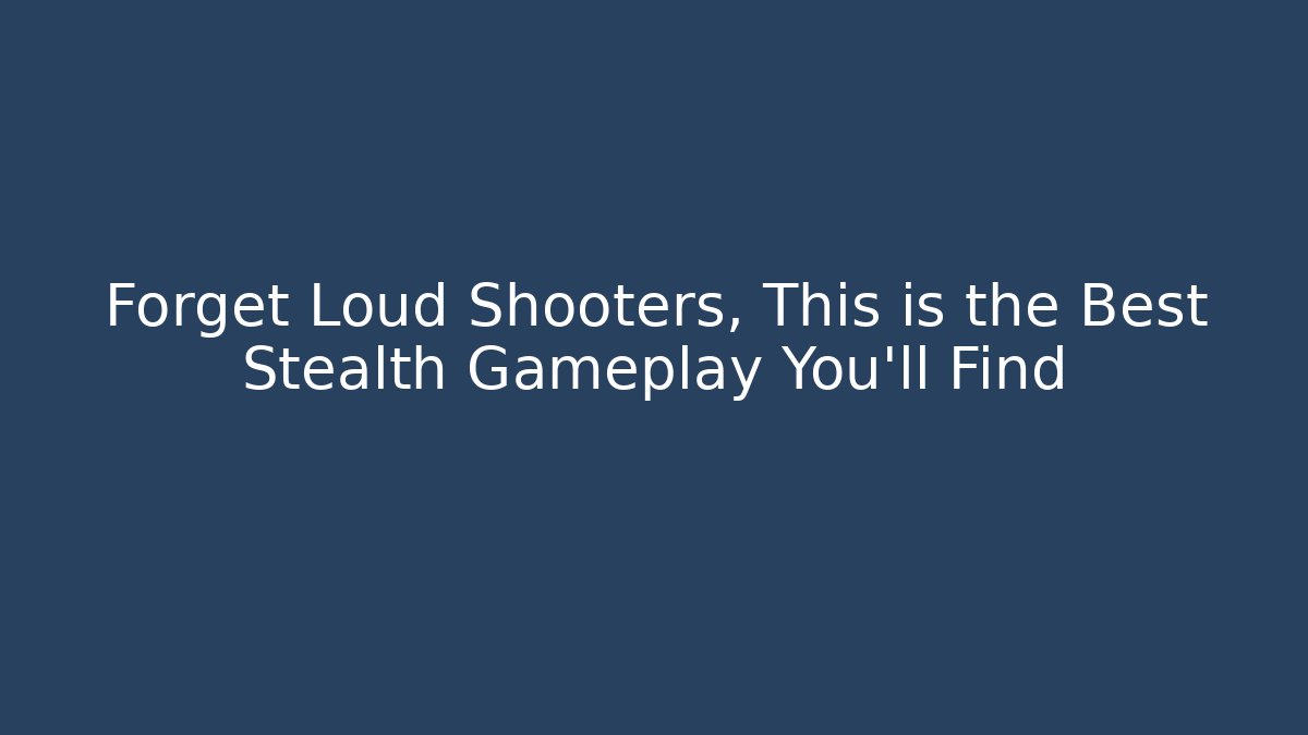 Forget Loud Shooters, This is the Best Stealth Gameplay You'll Find