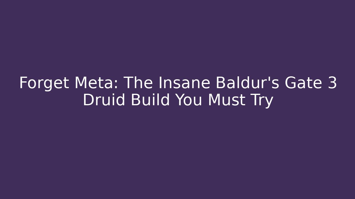 Forget Meta: The Insane Baldur's Gate 3 Druid Build You Must Try