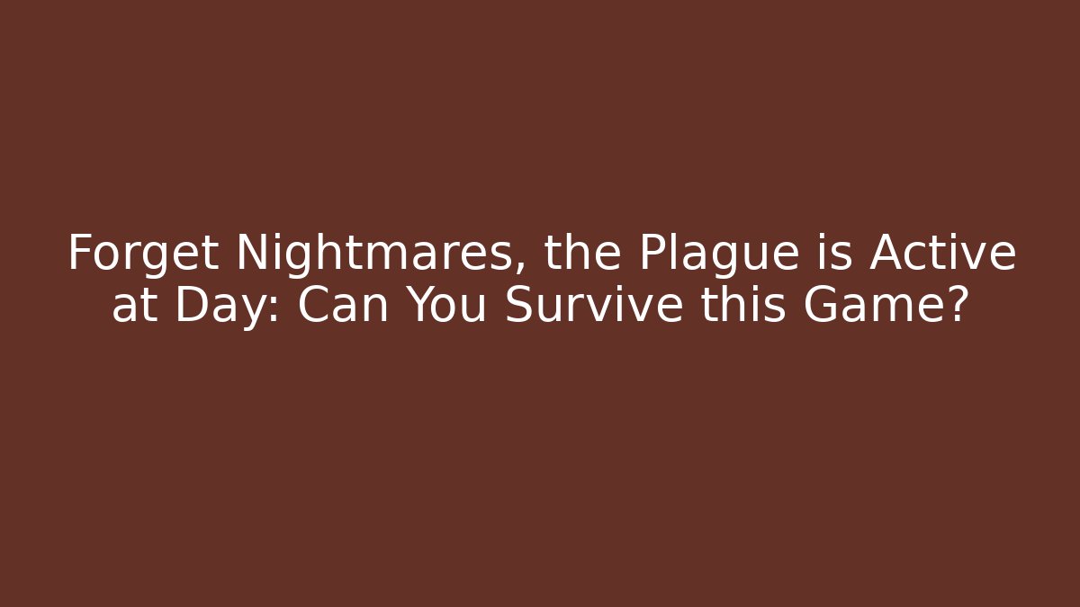 Forget Nightmares, the Plague is Active at Day: Can You Survive this Game?
