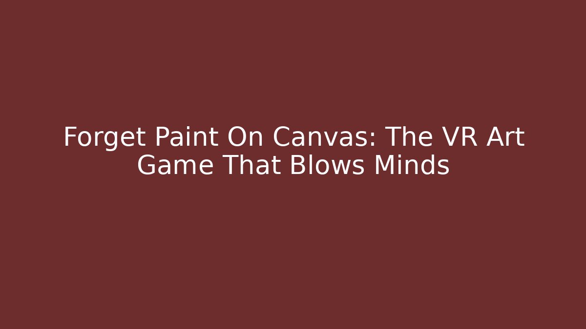 Forget Paint On Canvas: The VR Art Game That Blows Minds