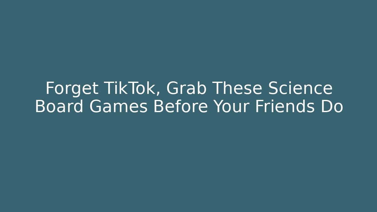 Forget TikTok, Grab These Science Board Games Before Your Friends Do