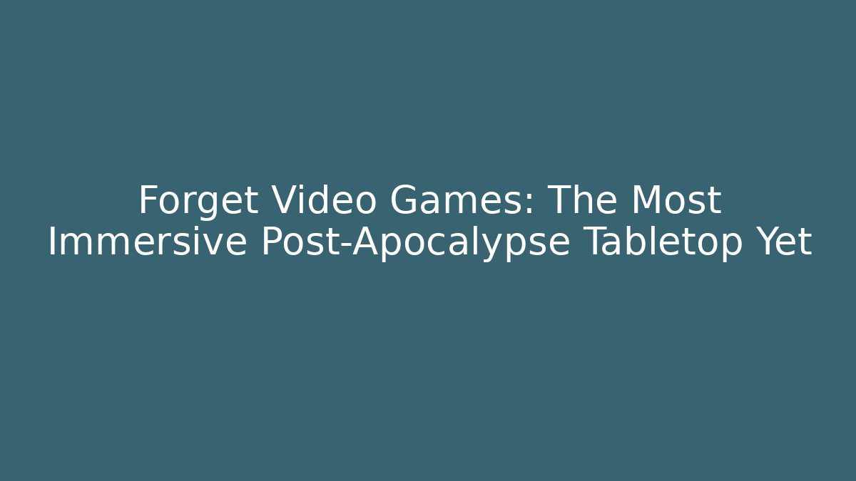 Forget Video Games: The Most Immersive Post-Apocalypse Tabletop Yet