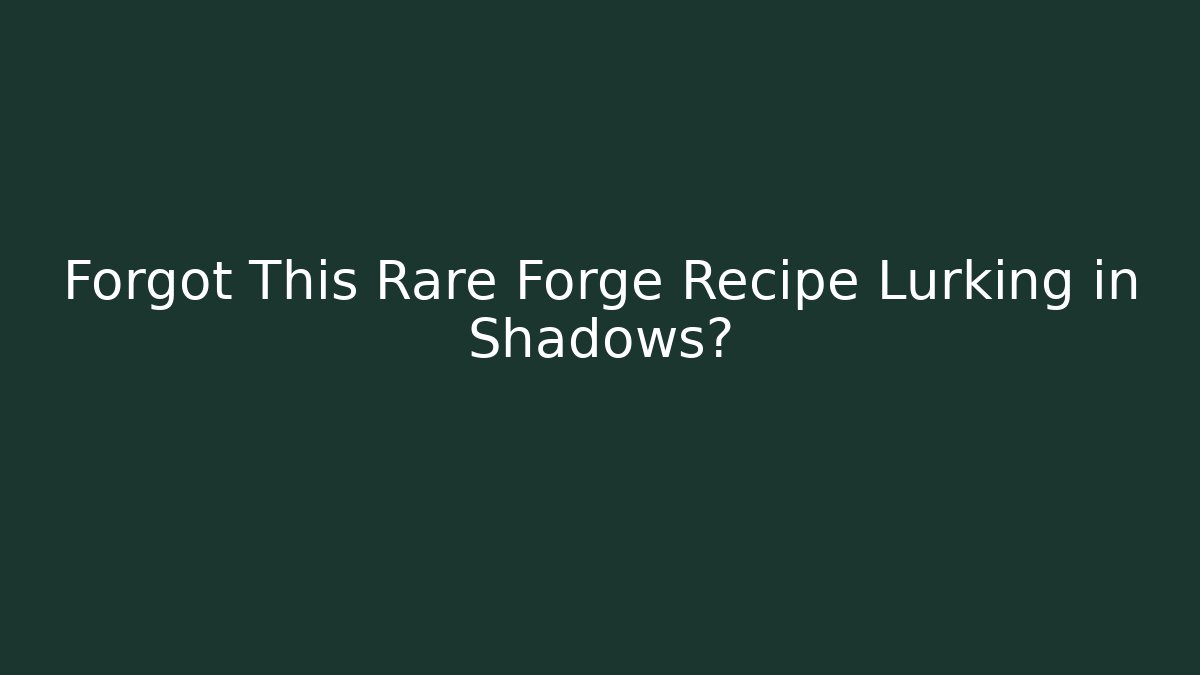 Forgot This Rare Forge Recipe Lurking in Shadows?