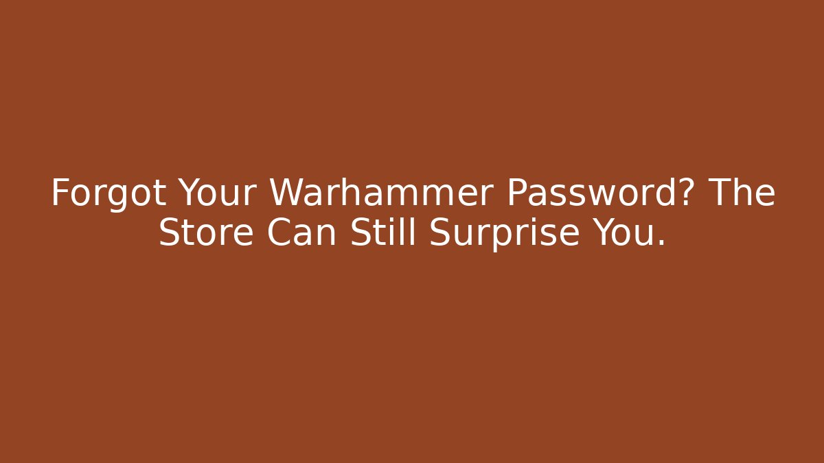 Forgot Your Warhammer Password? The Store Can Still Surprise You.
