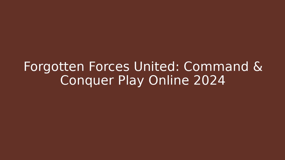 Forgotten Forces United: Command & Conquer Play Online 2024