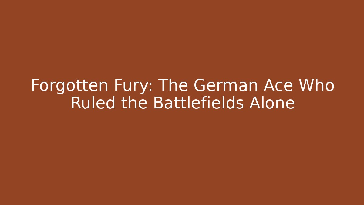 Forgotten Fury: The German Ace Who Ruled the Battlefields Alone