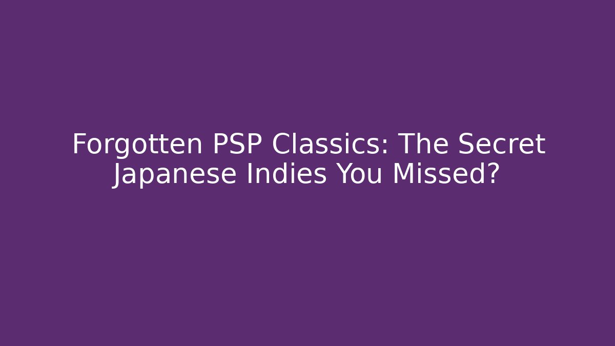 Forgotten PSP Classics: The Secret Japanese Indies You Missed?