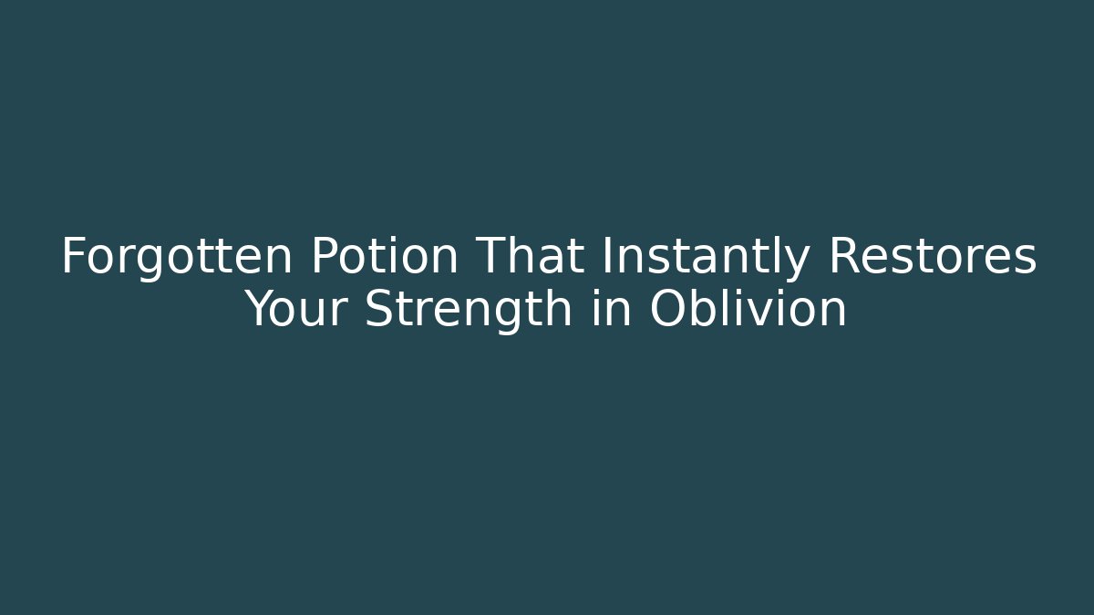 Forgotten Potion That Instantly Restores Your Strength in Oblivion